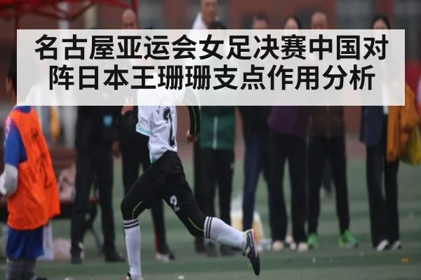 名古屋亚运会女足决赛中国对阵日本王珊珊支点作用分析（kaiyun）