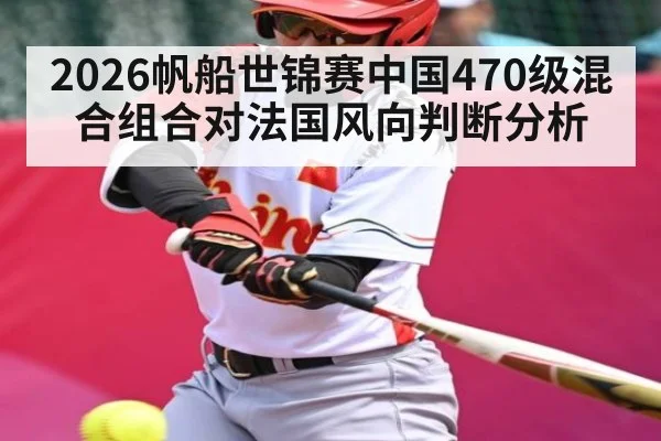 2026帆船世锦赛中国470级混合组合对法国风向判断分析（kaiyun）